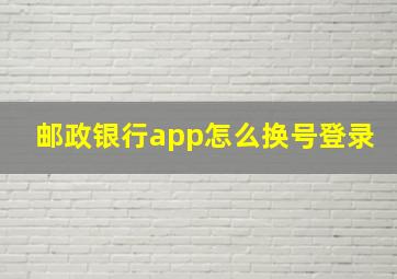 邮政银行app怎么换号登录