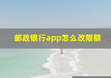 邮政银行app怎么改限额