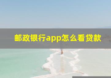 邮政银行app怎么看贷款