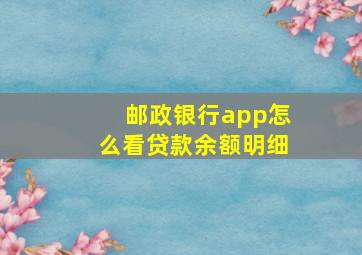 邮政银行app怎么看贷款余额明细