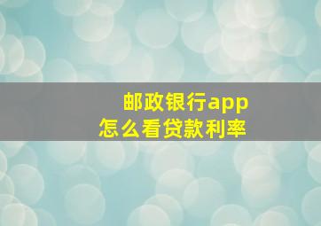 邮政银行app怎么看贷款利率