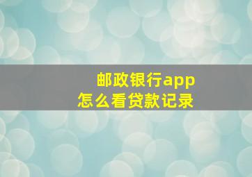 邮政银行app怎么看贷款记录