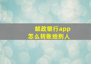 邮政银行app怎么转账给别人