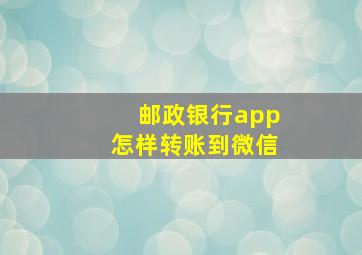 邮政银行app怎样转账到微信