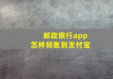 邮政银行app怎样转账到支付宝