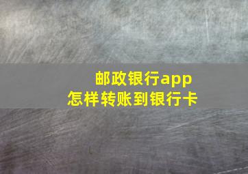 邮政银行app怎样转账到银行卡