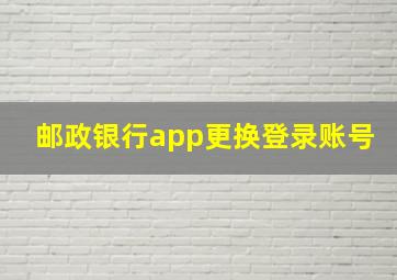 邮政银行app更换登录账号