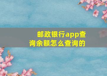 邮政银行app查询余额怎么查询的