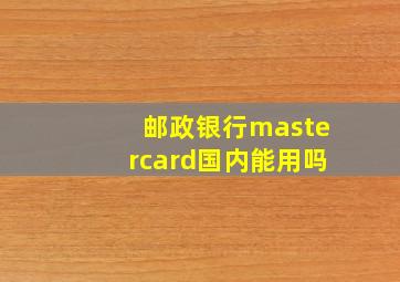 邮政银行mastercard国内能用吗