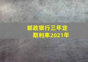 邮政银行三年定期利率2021年