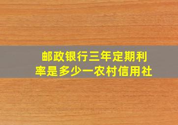 邮政银行三年定期利率是多少一农村信用社