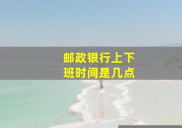 邮政银行上下班时间是几点