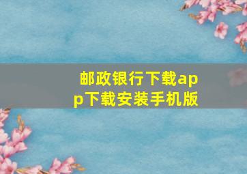 邮政银行下载app下载安装手机版