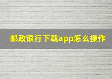 邮政银行下载app怎么操作