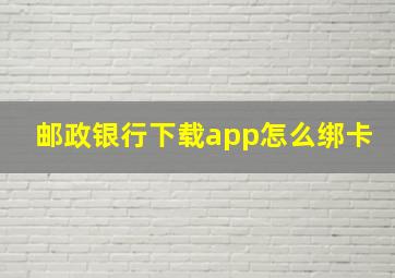 邮政银行下载app怎么绑卡