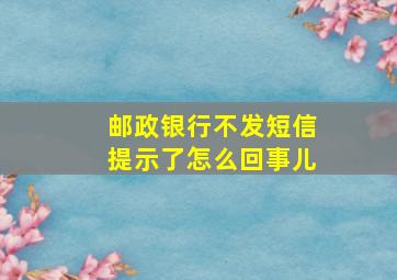 邮政银行不发短信提示了怎么回事儿