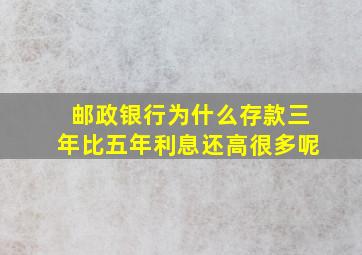 邮政银行为什么存款三年比五年利息还高很多呢