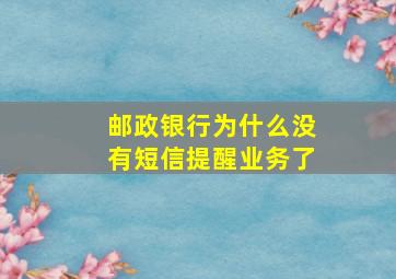 邮政银行为什么没有短信提醒业务了