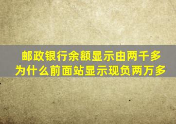 邮政银行余额显示由两千多为什么前面站显示现负两万多