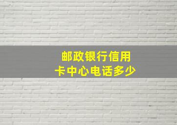 邮政银行信用卡中心电话多少