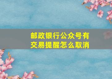 邮政银行公众号有交易提醒怎么取消