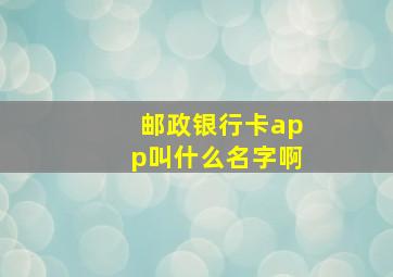 邮政银行卡app叫什么名字啊