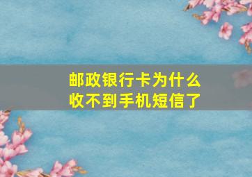 邮政银行卡为什么收不到手机短信了