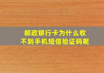 邮政银行卡为什么收不到手机短信验证码呢