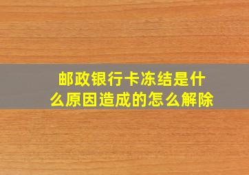 邮政银行卡冻结是什么原因造成的怎么解除