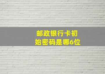 邮政银行卡初始密码是哪6位