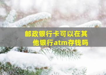 邮政银行卡可以在其他银行atm存钱吗