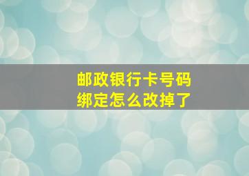 邮政银行卡号码绑定怎么改掉了