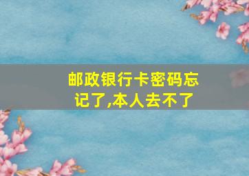 邮政银行卡密码忘记了,本人去不了