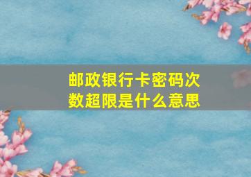 邮政银行卡密码次数超限是什么意思