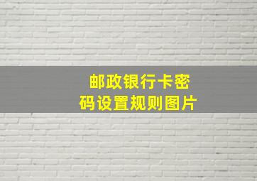 邮政银行卡密码设置规则图片