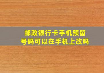 邮政银行卡手机预留号码可以在手机上改吗