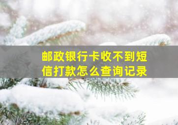 邮政银行卡收不到短信打款怎么查询记录