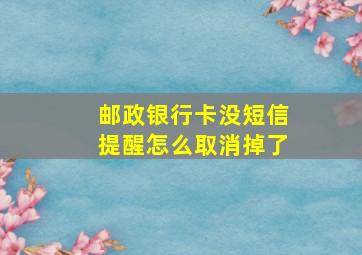 邮政银行卡没短信提醒怎么取消掉了