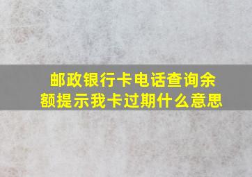 邮政银行卡电话查询余额提示我卡过期什么意思