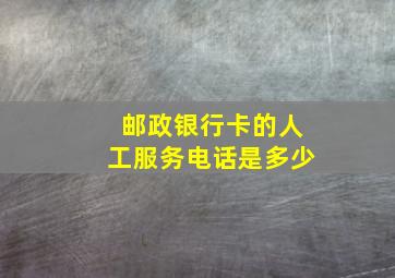 邮政银行卡的人工服务电话是多少