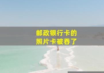 邮政银行卡的照片卡被吞了