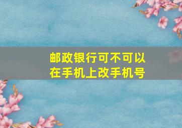 邮政银行可不可以在手机上改手机号