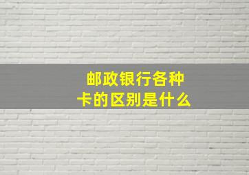 邮政银行各种卡的区别是什么