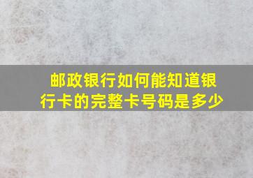 邮政银行如何能知道银行卡的完整卡号码是多少