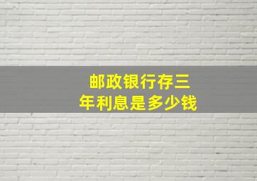 邮政银行存三年利息是多少钱