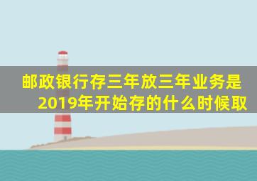 邮政银行存三年放三年业务是2019年开始存的什么时候取