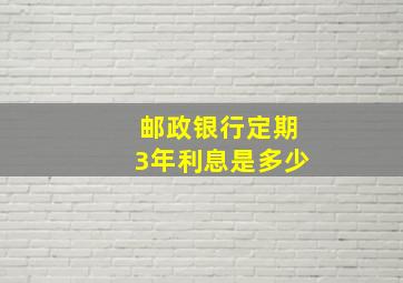 邮政银行定期3年利息是多少