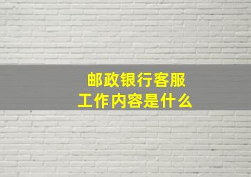 邮政银行客服工作内容是什么