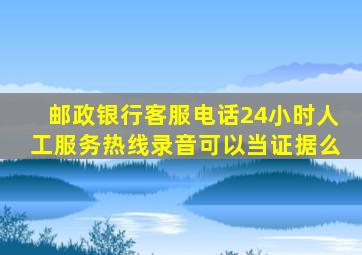 邮政银行客服电话24小时人工服务热线录音可以当证据么