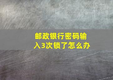 邮政银行密码输入3次锁了怎么办